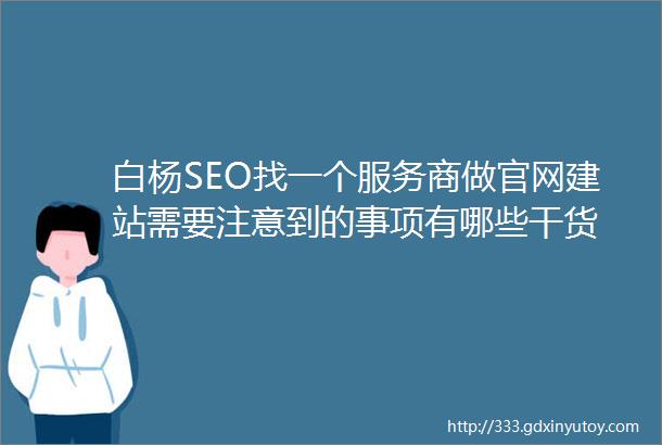 白杨SEO找一个服务商做官网建站需要注意到的事项有哪些干货
